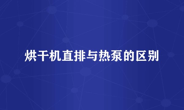 烘干机直排与热泵的区别