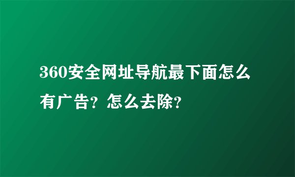360安全网址导航最下面怎么有广告？怎么去除？