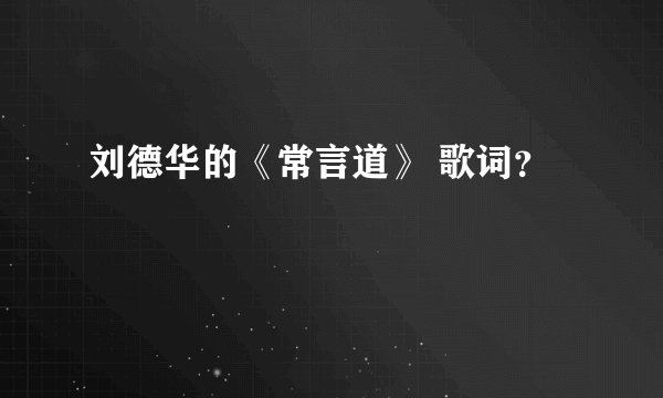 刘德华的《常言道》 歌词?
