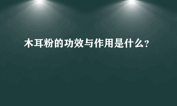 木耳粉的功效与作用是什么？