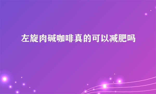 左旋肉碱咖啡真的可以减肥吗