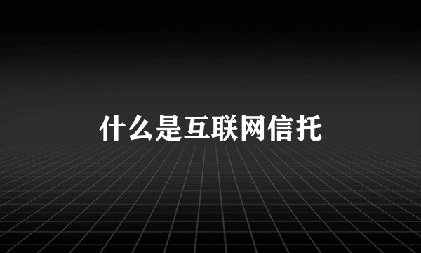 什么是互联网信托