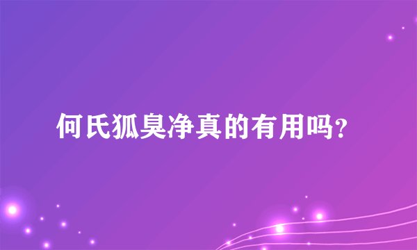 何氏狐臭净真的有用吗？