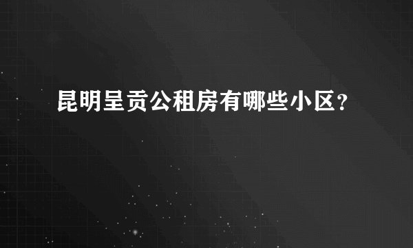 昆明呈贡公租房有哪些小区？