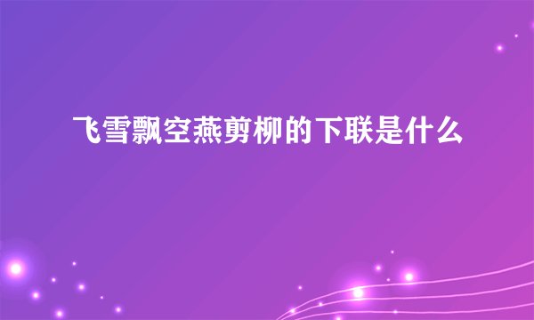 飞雪飘空燕剪柳的下联是什么