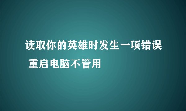 读取你的英雄时发生一项错误 重启电脑不管用