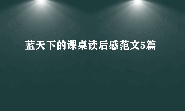 蓝天下的课桌读后感范文5篇