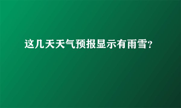 这几天天气预报显示有雨雪？