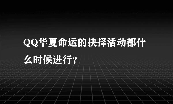 QQ华夏命运的抉择活动都什么时候进行？