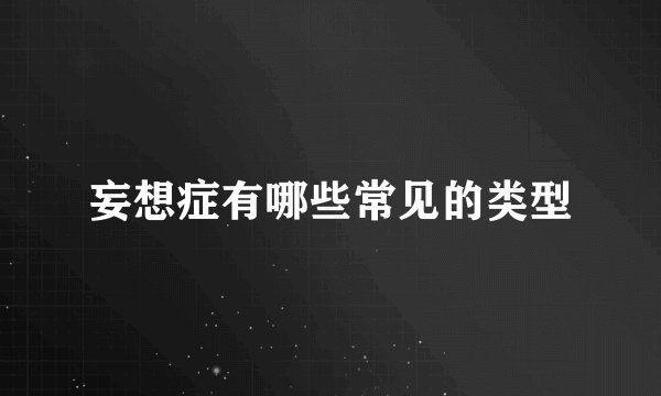 妄想症有哪些常见的类型