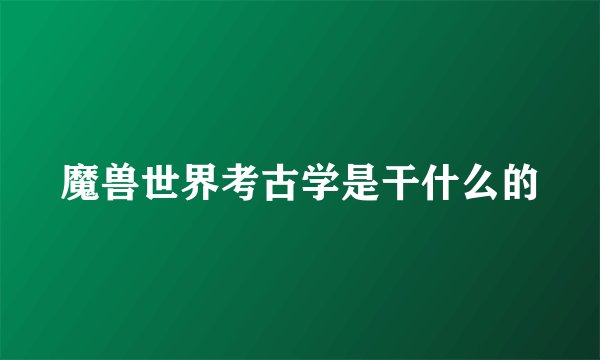 魔兽世界考古学是干什么的