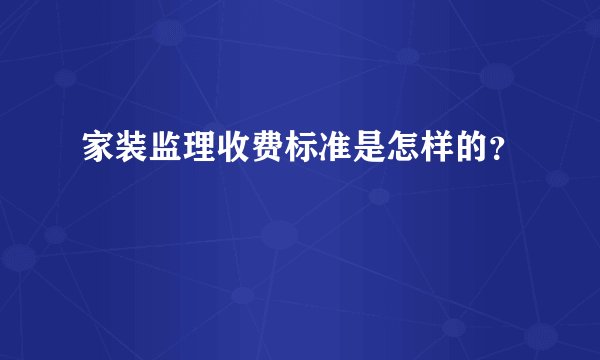 家装监理收费标准是怎样的?