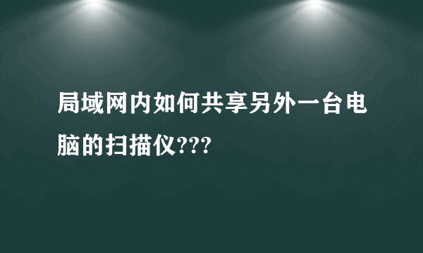 局域网内如何共享另外一台电脑的扫描仪???