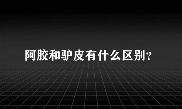 阿胶和驴皮有什么区别？