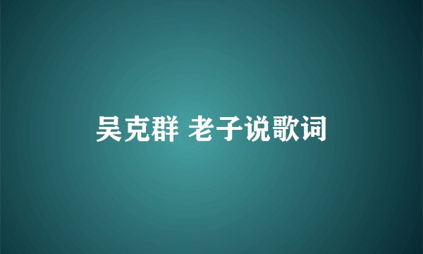 吴克群 老子说歌词