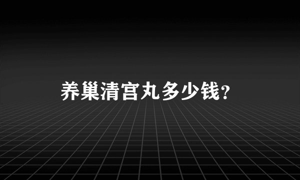 养巢清宫丸多少钱？