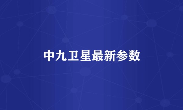 中九卫星最新参数