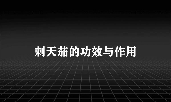 刺天茄的功效与作用