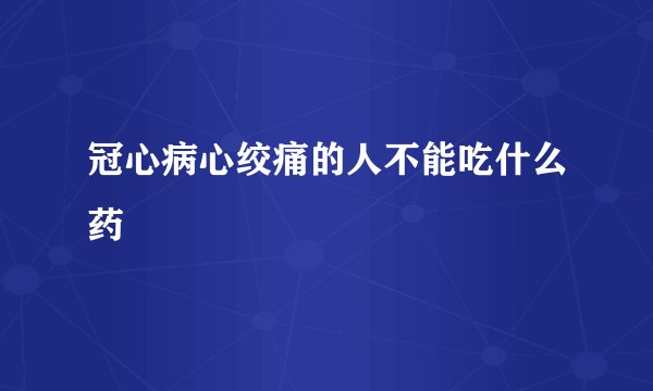 冠心病心绞痛的人不能吃什么药