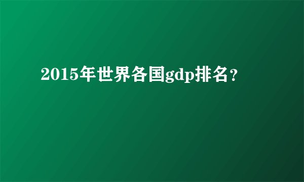 2015年世界各国gdp排名?