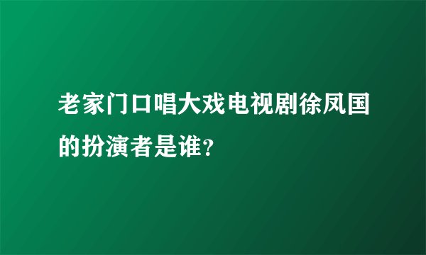 老家门口唱大戏电视剧徐凤国的扮演者是谁？