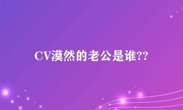CV漠然的老公是谁??
