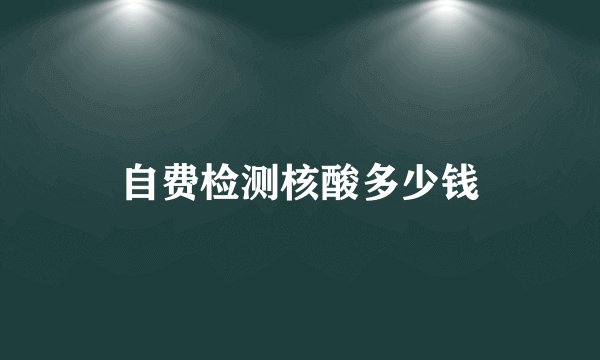 自费检测核酸多少钱