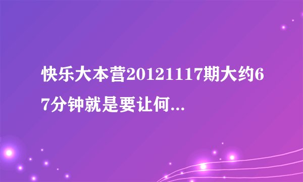 快乐大本营20121117期大约67分钟就是要让何炅发微博时他说了句长沙话是什么意思？