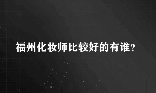 福州化妆师比较好的有谁？