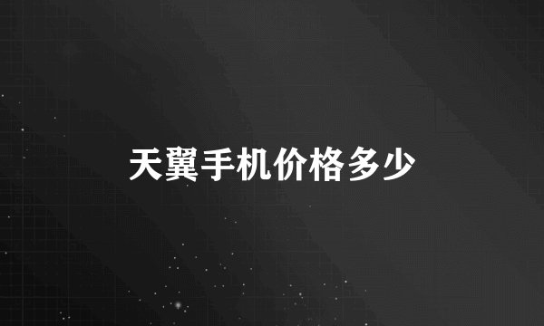 天翼手机价格多少