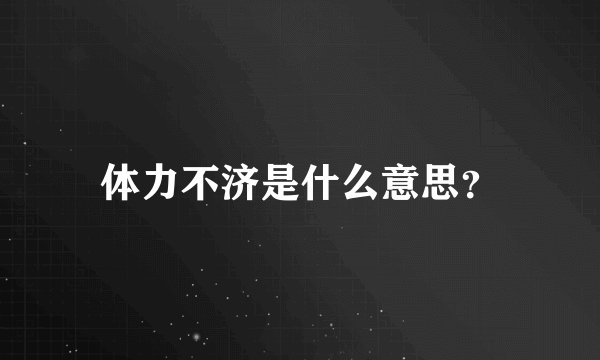体力不济是什么意思？
