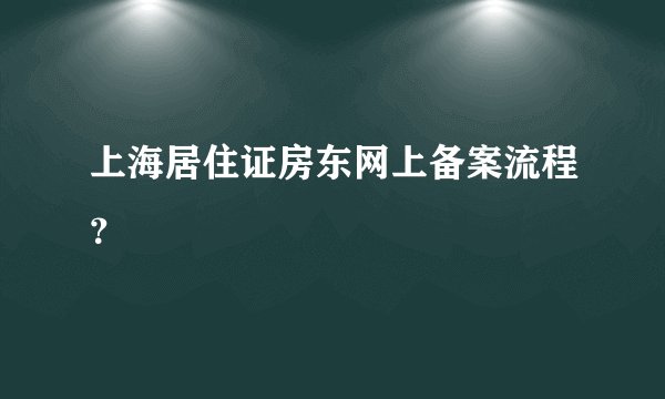 上海居住证房东网上备案流程？