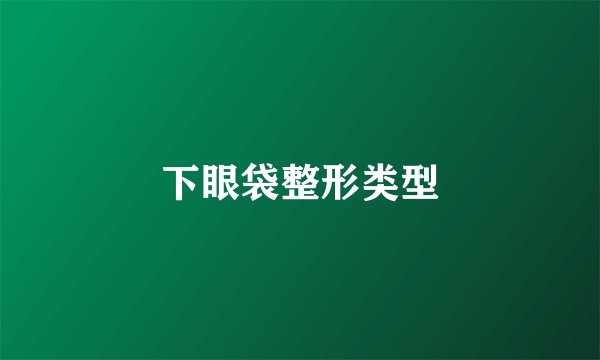 下眼袋整形类型