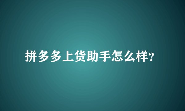 拼多多上货助手怎么样？