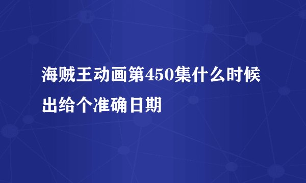 海贼王动画第450集什么时候出给个准确日期