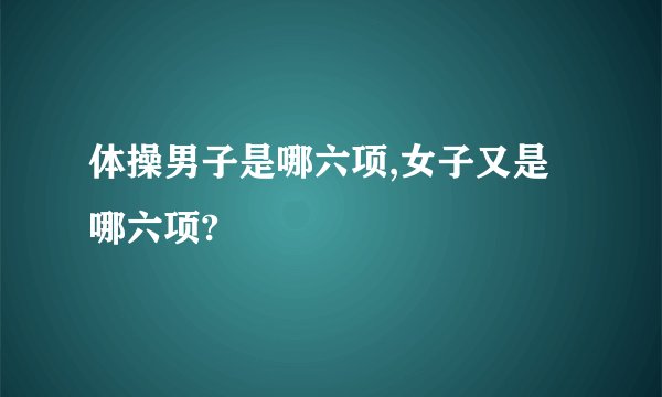 体操男子是哪六项,女子又是哪六项?