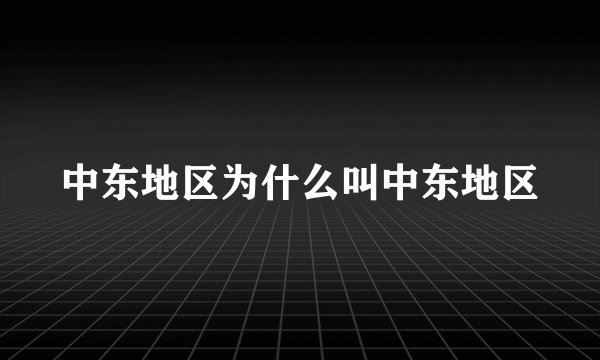 中东地区为什么叫中东地区