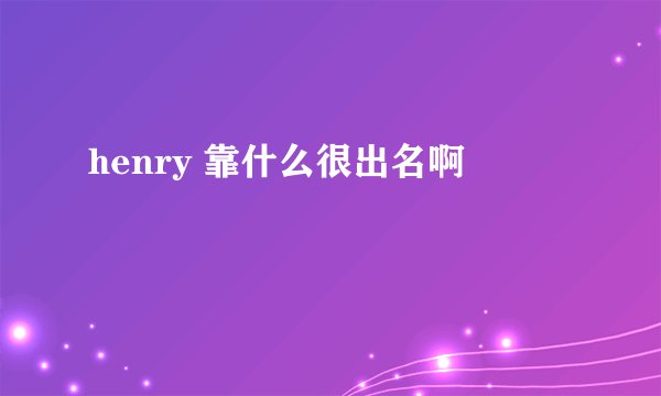 henry 靠什么很出名啊