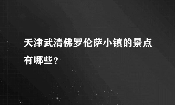 天津武清佛罗伦萨小镇的景点有哪些?