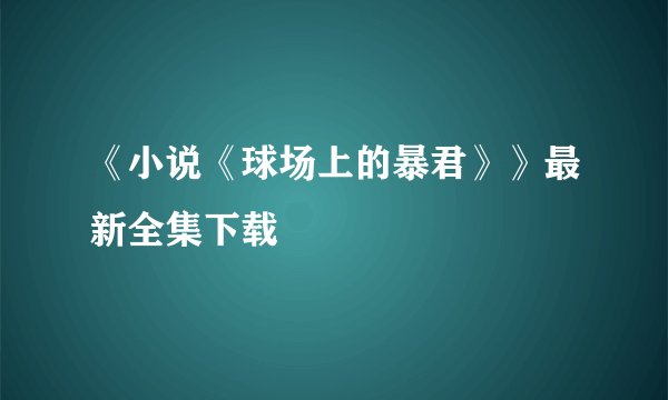 《小说《球场上的暴君》》最新全集下载