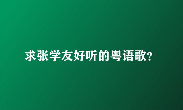 求张学友好听的粤语歌？