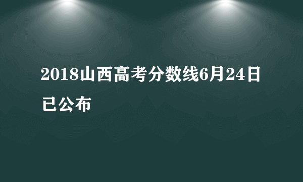 2018山西高考分数线6月24日已公布