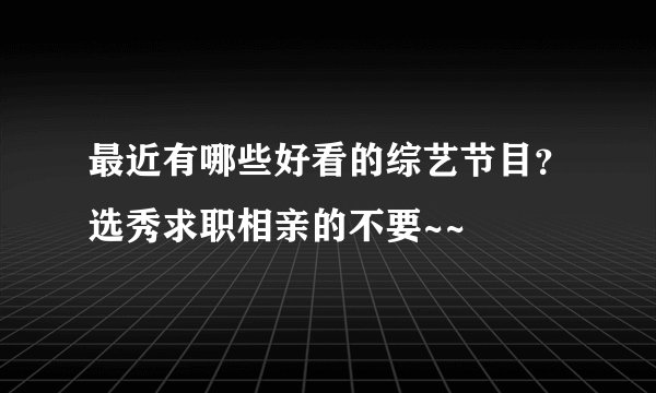 最近有哪些好看的综艺节目？选秀求职相亲的不要~~