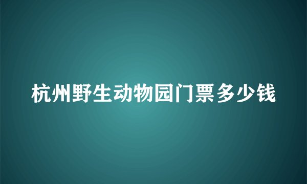 杭州野生动物园门票多少钱