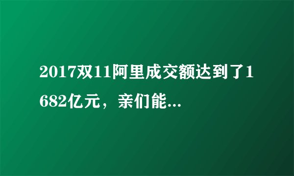 2017双11阿里成交额达到了1682亿元，亲们能预测一下明年双11的成交额吗？