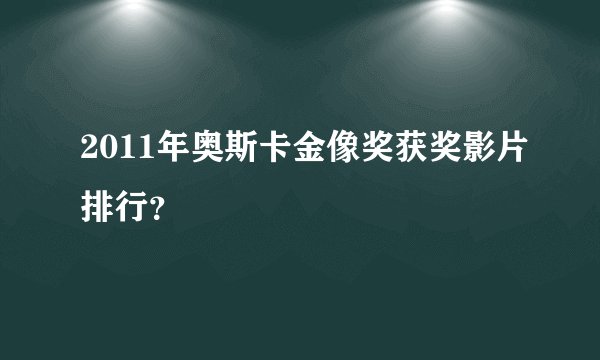 2011年奥斯卡金像奖获奖影片排行？