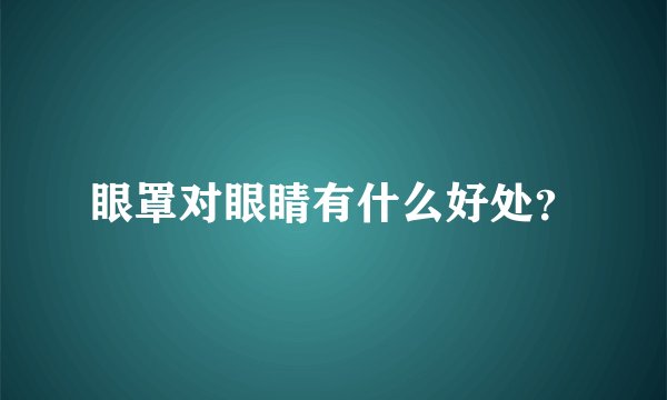 眼罩对眼睛有什么好处？