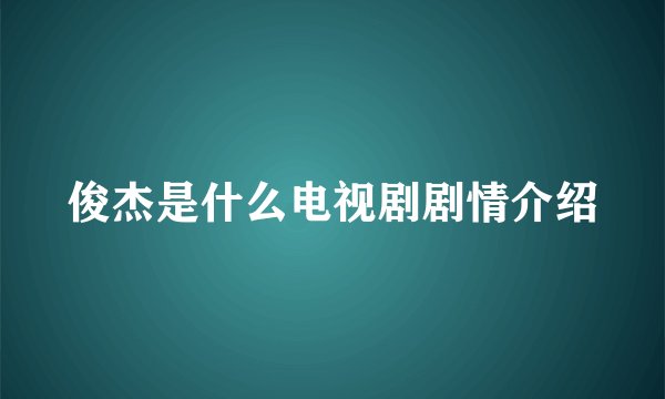 俊杰是什么电视剧剧情介绍