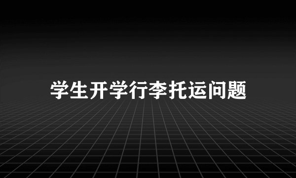 学生开学行李托运问题