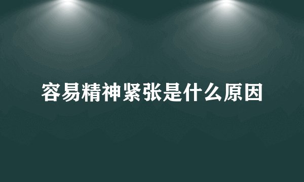 容易精神紧张是什么原因